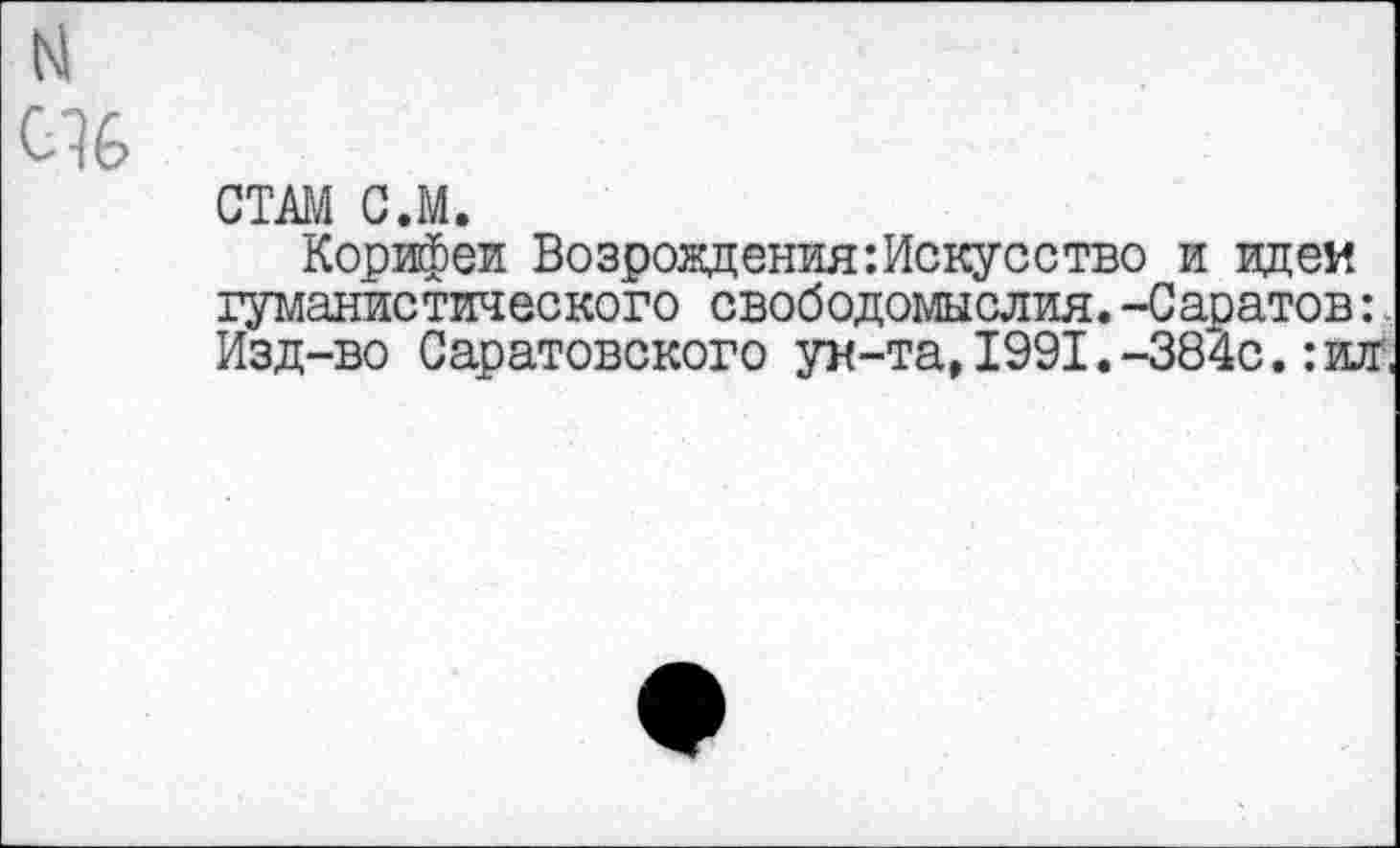 ﻿N 0%
СТАМ С.М.
Корифеи Возрождения:Искусство и идем гуманистического свободомыслия. -Саратов: Изд-во Саратовского ун-та,1991.-384с.:ил,